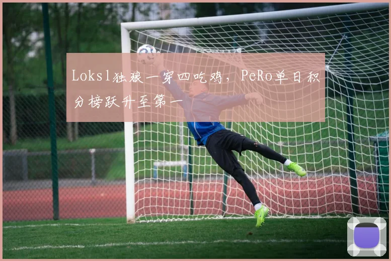 Loksl独狼一穿四吃鸡，PeRo单日积分榜跃升至第一