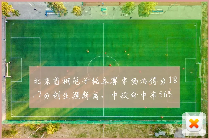 北京首钢范子铭本赛季场均得分18.7分创生涯新高，中投命中率56%